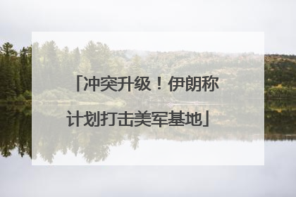 冲突升级！伊朗称计划打击美军基地