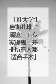 准大学生暑期扎堆“摘镜”！专家提醒：并非所有人都适合手术