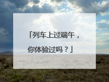 列车上过端午，你体验过吗？