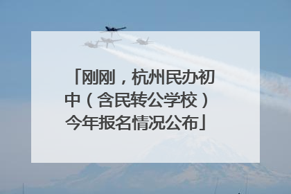 刚刚，杭州民办初中（含民转公学校）今年报名情况公布