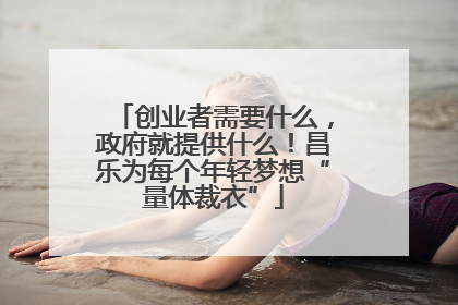 创业者需要什么，政府就提供什么！昌乐为每个年轻梦想“量体裁衣”