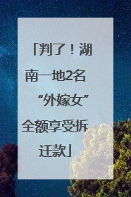 判了！湖南一地2名“外嫁女”全额享受拆迁款