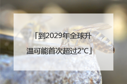 到2029年全球升温可能首次超过2℃