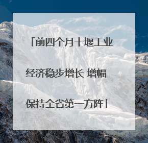 前四个月十堰工业经济稳步增长 增幅保持全省第一方阵
