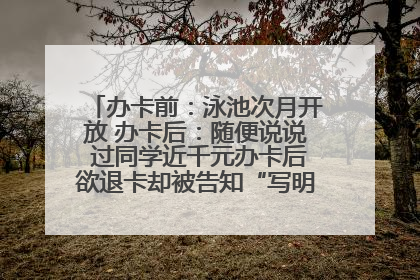 办卡前：泳池次月开放 办卡后：随便说说 过同学近千元办卡后欲退卡却被告知“写明不退不转”！