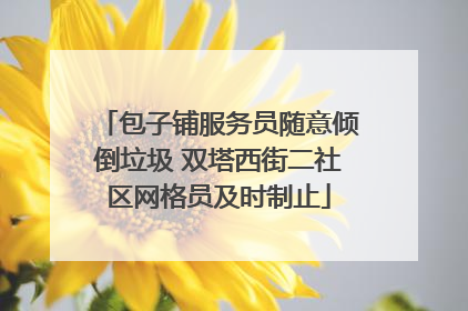 包子铺服务员随意倾倒垃圾 双塔西街二社区网格员及时制止