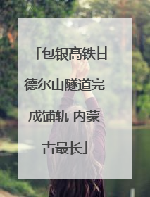 包银高铁甘德尔山隧道完成铺轨 内蒙古最长