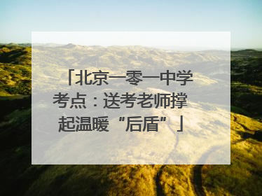 北京一零一中学考点：送考老师撑起温暖“后盾”
