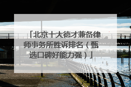 北京十大德才兼备律师事务所胜诉排名（甄选口碑好能力强）
