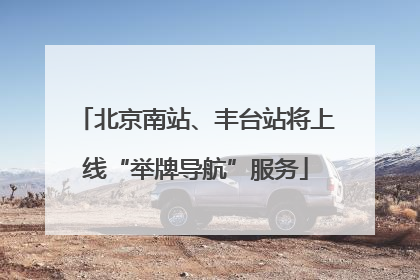 北京南站、丰台站将上线“举牌导航”服务