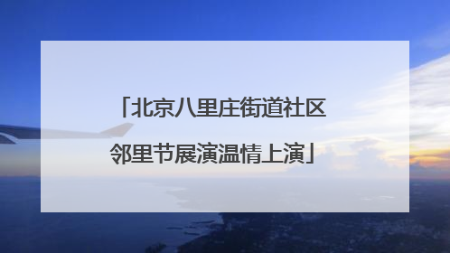 北京八里庄街道社区邻里节展演温情上演