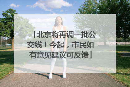 北京将再调一批公交线！今起，市民如有意见建议可反馈