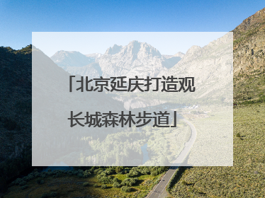 北京延庆打造观长城森林步道