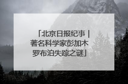 北京日报纪事｜著名科学家彭加木罗布泊失踪之谜