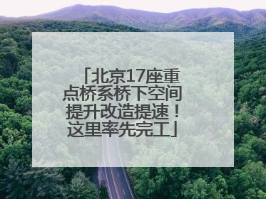 北京17座重点桥系桥下空间提升改造提速！这里率先完工