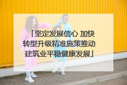 坚定发展信心 加快转型升级精准施策推动建筑业平稳健康发展