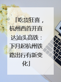 吃货狂喜，杭州西首开直达汕头高铁：下月起杭州铁路出行有新变化