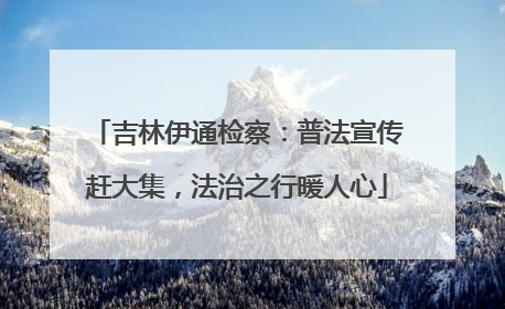 吉林伊通检察：普法宣传赶大集，法治之行暖人心