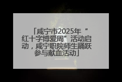 咸宁市2025年“红十字博爱周”活动启动，咸宁职院师生踊跃参与献血活动
