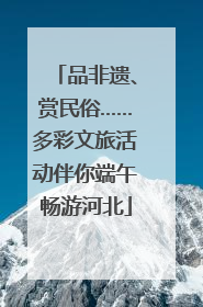 品非遗、赏民俗……多彩文旅活动伴你端午畅游河北