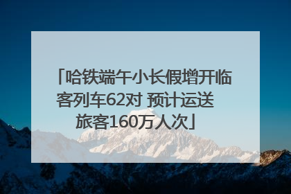 哈铁端午小长假增开临客列车62对 预计运送旅客160万人次