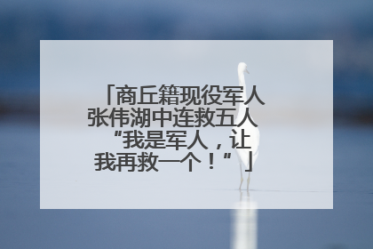 商丘籍现役军人张伟湖中连救五人 “我是军人，让我再救一个！”