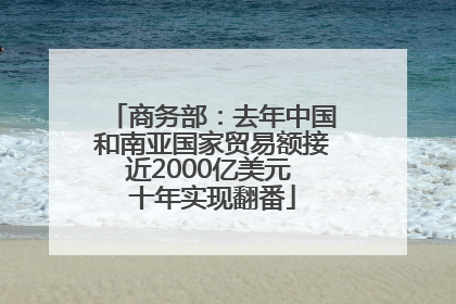 商务部：去年中国和南亚国家贸易额接近2000亿美元 十年实现翻番