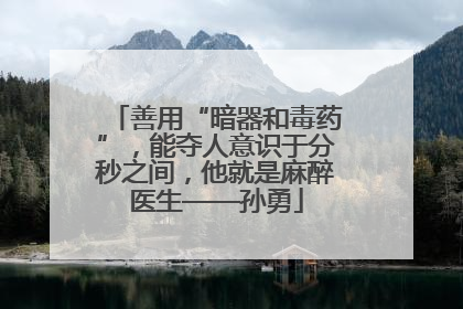善用“暗器和毒药”，能夺人意识于分秒之间，他就是麻醉医生——孙勇
