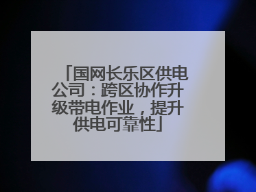 国网长乐区供电公司：跨区协作升级带电作业，提升供电可靠性