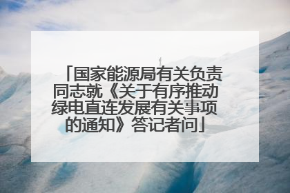 国家能源局有关负责同志就《关于有序推动绿电直连发展有关事项的通知》答记者问