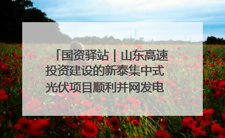 国资驿站｜山东高速投资建设的新泰集中式光伏项目顺利并网发电；国产电力机器人首次在智利电网应用