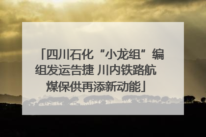 四川石化“小龙组”编组发运告捷 川内铁路航煤保供再添新动能