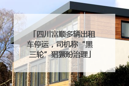 四川富顺多辆出租车停运，司机称“黑三轮”猖獗盼治理