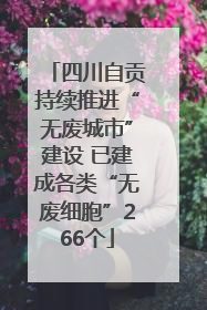 四川自贡持续推进“无废城市”建设 已建成各类“无废细胞”266个