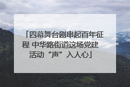四幕舞台剧串起百年征程 中华路街道这场党建活动“声”入人心