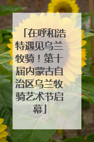 在呼和浩特遇见乌兰牧骑！第十届内蒙古自治区乌兰牧骑艺术节启幕