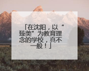 在沈阳，以“臻美”为教育理念的学校，真不一般！
