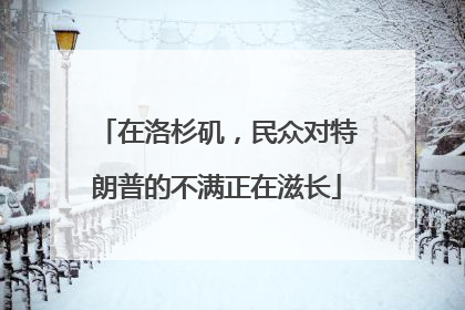 在洛杉矶，民众对特朗普的不满正在滋长