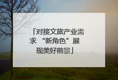 对接文旅产业需求 “新角色”展现美好前景