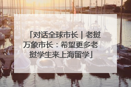 对话全球市长｜老挝万象市长：希望更多老挝学生来上海留学