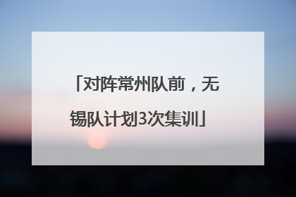 对阵常州队前，无锡队计划3次集训