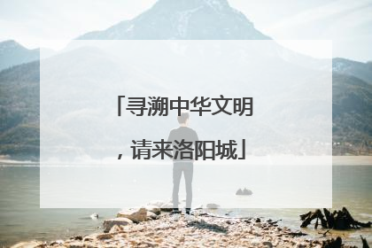 寻溯中华文明，请来洛阳城