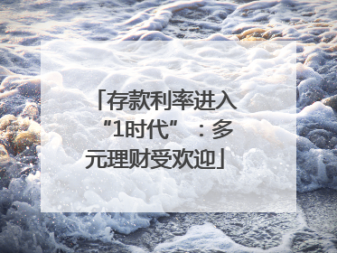 存款利率进入“1时代”：多元理财受欢迎