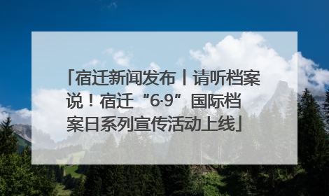 宿迁新闻发布丨请听档案说！宿迁“6·9”国际档案日系列宣传活动上线