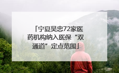 宁夏吴忠72家医药机构纳入医保“双通道”定点范围