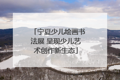 宁夏少儿绘画书法展 呈现少儿艺术创作新生态