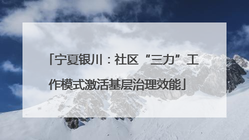 宁夏银川：社区“三力”工作模式激活基层治理效能