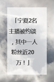 宁夏2名主播被约谈，其中一人粉丝近20万！