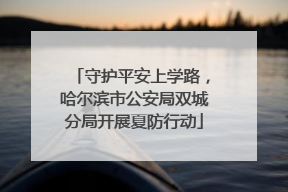 守护平安上学路，哈尔滨市公安局双城分局开展夏防行动