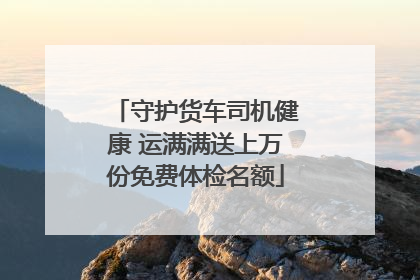 守护货车司机健康 运满满送上万份免费体检名额
